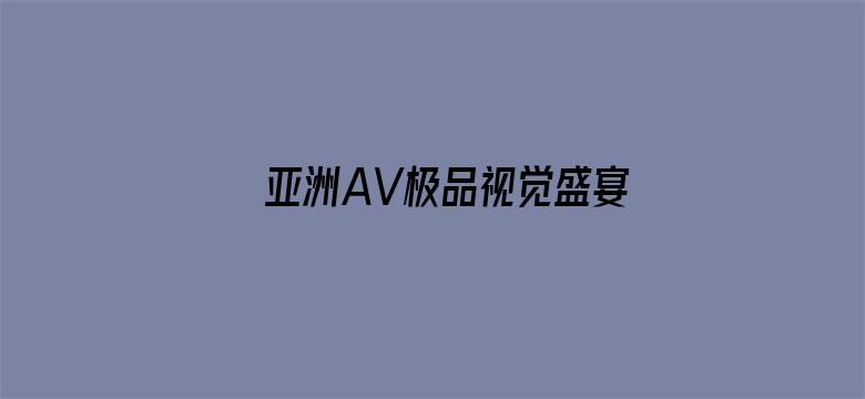 >亚洲AV极品视觉盛宴分类横幅海报图